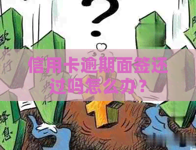 信用卡逾期面签还过吗怎么办？