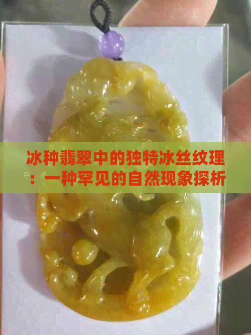 冰种翡翠中的独特冰丝纹理：一种罕见的自然现象探析