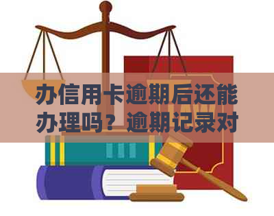 办信用卡逾期后还能办理吗？逾期记录对办理银行卡有影响吗？