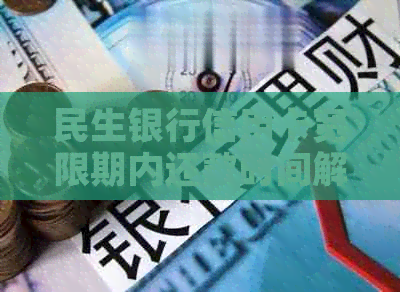 民生银行信用卡宽限期内还款时间解读：3天期，最晚几点到账？