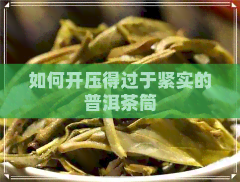 如何开压得过于紧实的普洱茶筒