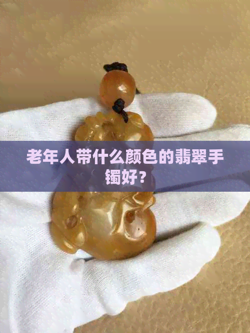 老年人带什么颜色的翡翠手镯好？