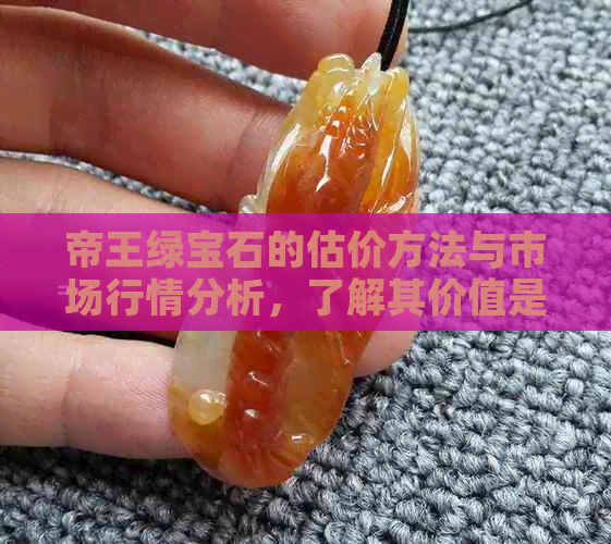 帝王绿宝石的估价方法与市场行情分析，了解其价值是多少？