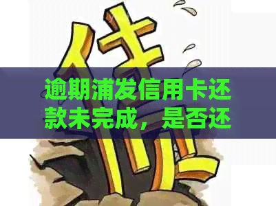 逾期浦发信用卡还款未完成，是否还可以继续使用？