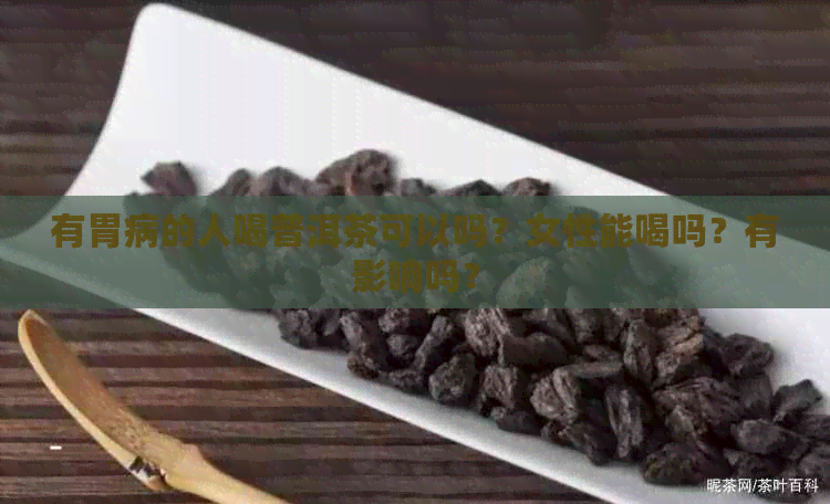 有胃病的人喝普洱茶可以吗？女性能喝吗？有影响吗？