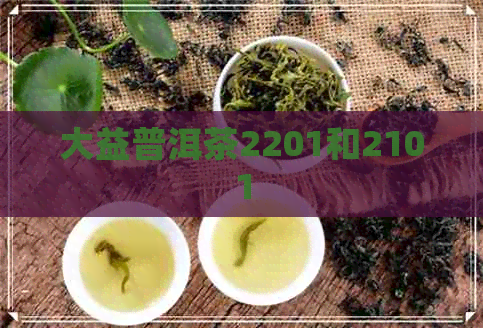 大益普洱茶2201和2101