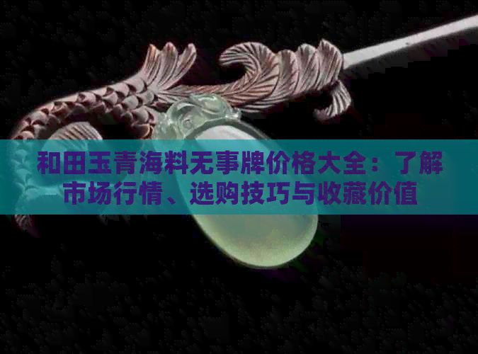 和田玉青海料无事牌价格大全：了解市场行情、选购技巧与收藏价值