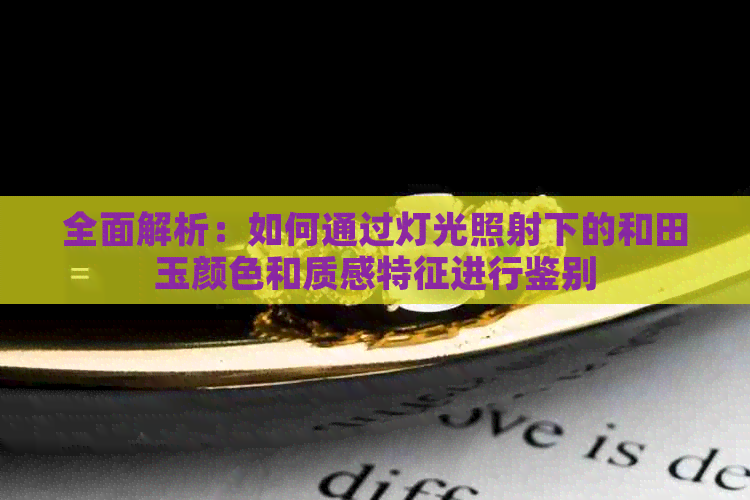 全面解析：如何通过灯光照射下的和田玉颜色和质感特征进行鉴别