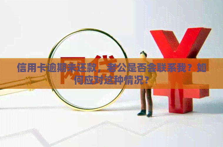 信用卡逾期未还款，老公是否会联系我？如何应对这种情况？