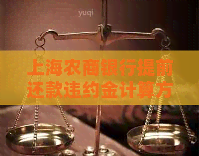 上海农商银行提前还款违约金计算方法及详细说明，解答您的所有疑问