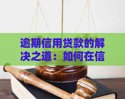 逾期信用贷款的解决之道：如何在信用受损后顺利获得贷款