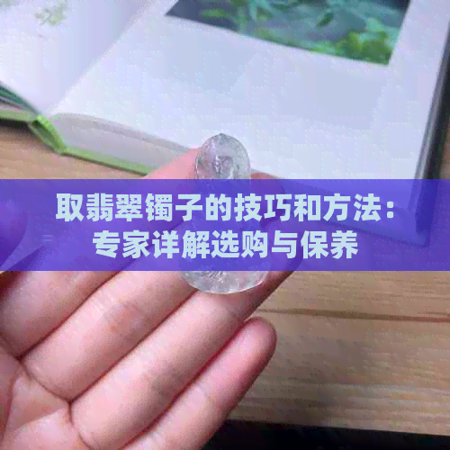 取翡翠镯子的技巧和方法：专家详解选购与保养