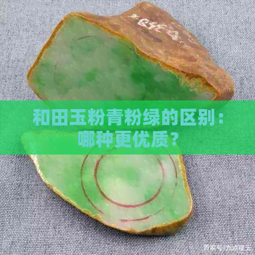 和田玉粉青粉绿的区别：哪种更优质？