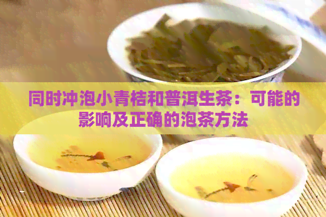 同时冲泡小青桔和普洱生茶：可能的影响及正确的泡茶方法