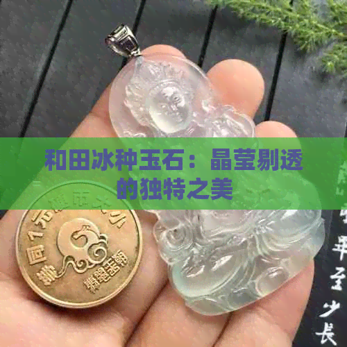 和田冰种玉石：晶莹剔透的独特之美