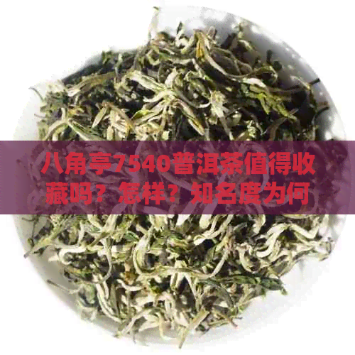 八角亭7540普洱茶值得收藏吗？怎样？知名度为何低？八角亭普洱茶叶网。