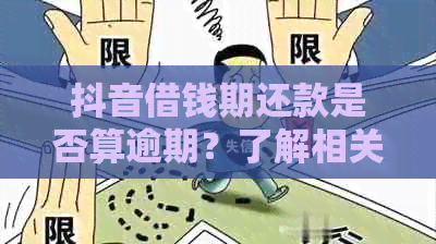 抖音借钱期还款是否算逾期？了解相关政策以避免逾期！