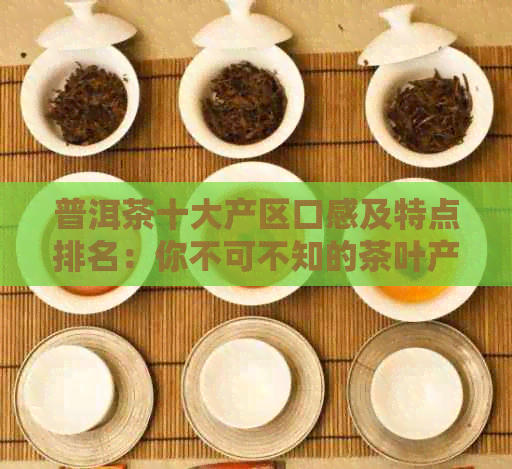 普洱茶十大产区口感及特点排名：你不可不知的茶叶产地！