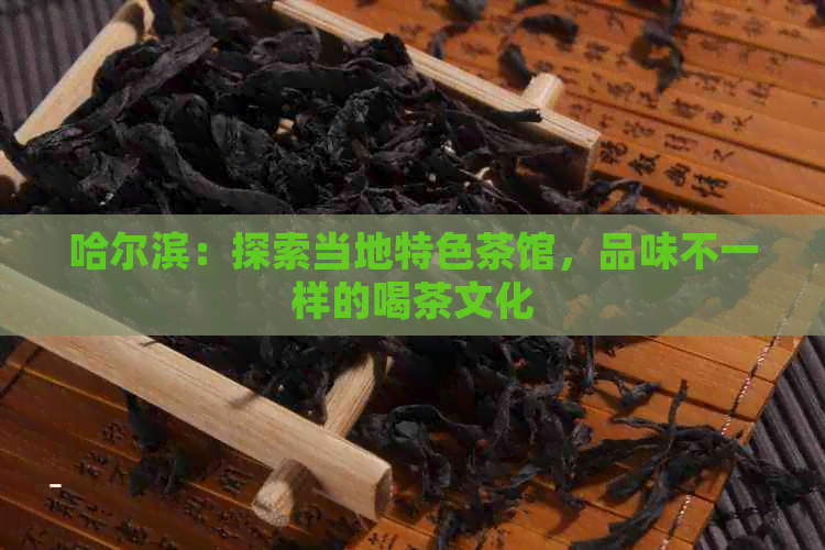 哈尔滨：探索当地特色茶馆，品味不一样的喝茶文化