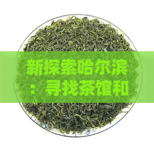 新探索哈尔滨：寻找茶馆和品味当地文化茶饮