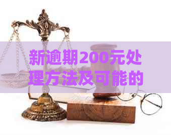 新逾期200元处理方法及可能的后果，您了解吗？