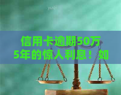 信用卡逾期50万5年的惊人利息！如何快速还清债务并避免高额罚息？