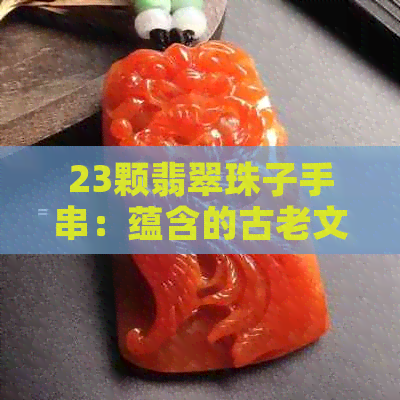 23颗翡翠珠子手串：蕴含的古老文化与神秘力量