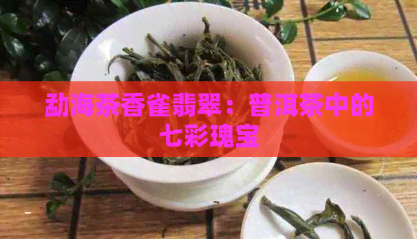 勐海茶香雀翡翠：普洱茶中的七彩瑰宝