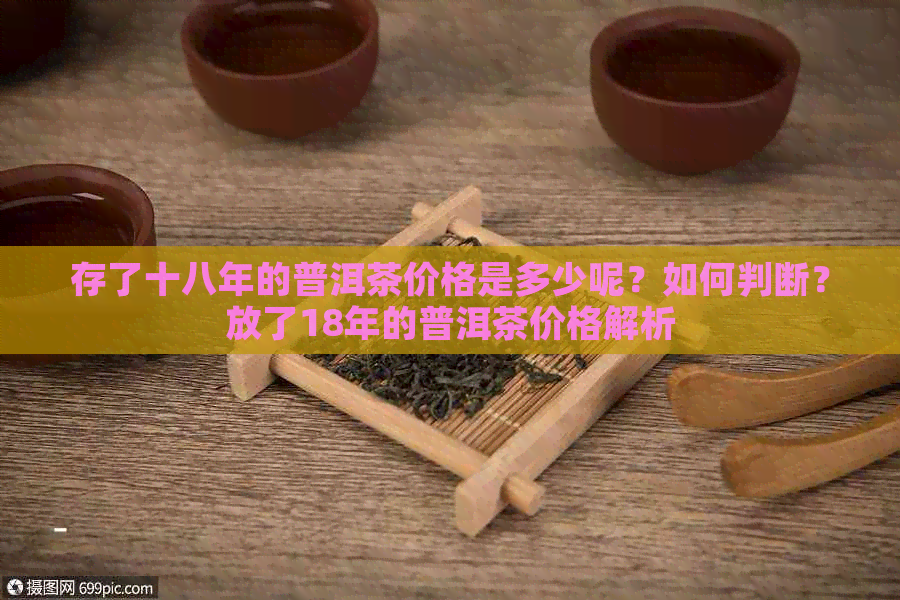 存了十八年的普洱茶价格是多少呢？如何判断？放了18年的普洱茶价格解析