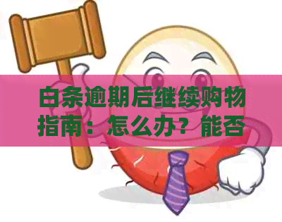 白条逾期后继续购物指南：怎么办？能否再用？分期购物可行吗？