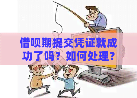 借呗期提交凭证就成功了吗？如何处理？