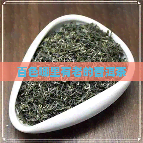 百色哪里有老的普洱茶