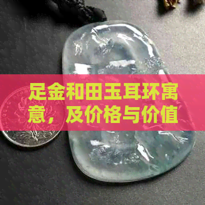 足金和田玉耳环寓意，及价格与价值分析