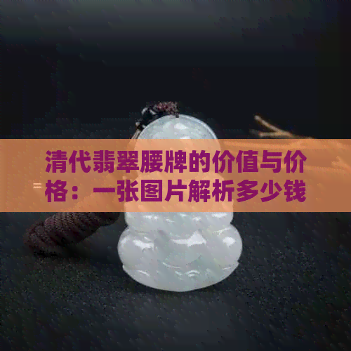 清代翡翠腰牌的价值与价格：一张图片解析多少钱？