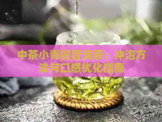 中茶小青柑普洱茶：冲泡方法与口感优化指南