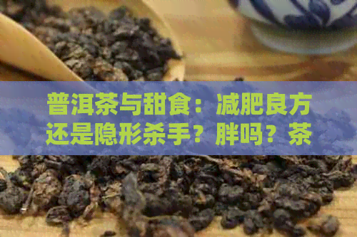 普洱茶与甜食：减肥良方还是隐形杀手？胖吗？茶会怎么样？