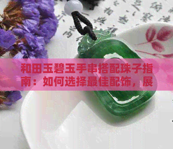 和田玉碧玉手串搭配珠子指南：如何选择更佳配饰，展现个性魅力与品味