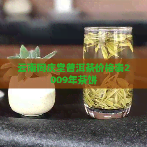 云南同庆堂普洱茶价格表2009年茶饼