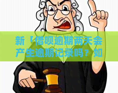 新「借呗逾期两天会产生逾期记录吗？如何避免逾期？」