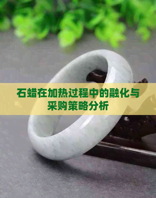 石蜡在加热过程中的融化与采购策略分析