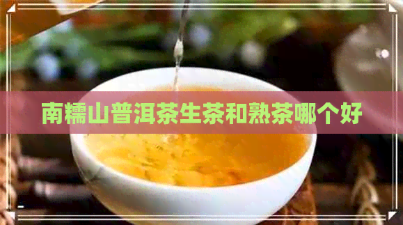 南糯山普洱茶生茶和熟茶哪个好