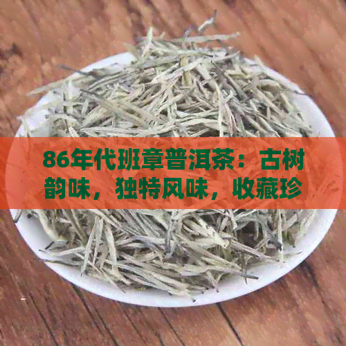 86年代班章普洱茶：古树韵味，独特风味，收藏珍品