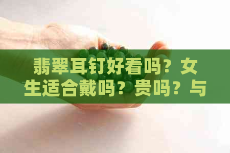 翡翠耳钉好看吗？女生适合戴吗？贵吗？与耳坠相比哪个更好看？