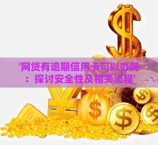 '网贷有逾期信用卡可以办吗：探讨安全性及相关流程'