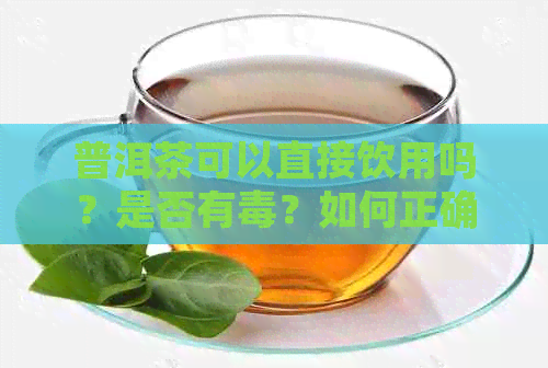 普洱茶可以直接饮用吗？是否有？如何正确饮用以避免副作用？