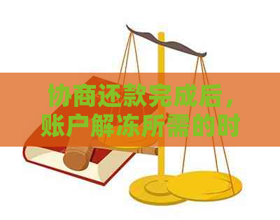 协商还款完成后，账户解冻所需的时间及相关注意事项