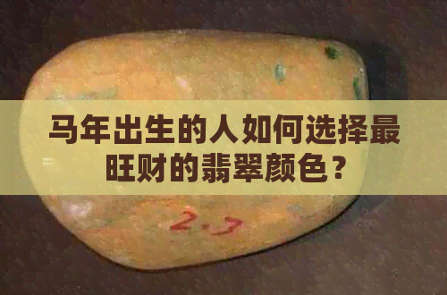 马年出生的人如何选择最旺财的翡翠颜色？