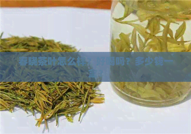 春晓茶叶怎么样？好喝吗？多少钱一盒？