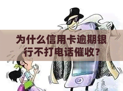 为什么信用卡逾期银行不打电话？