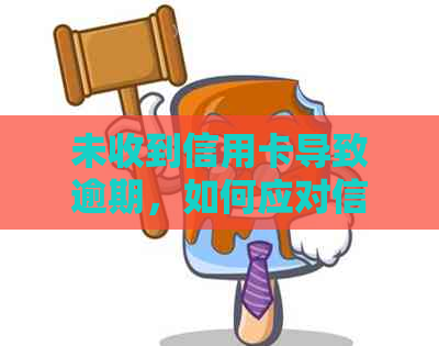 未收到信用卡导致逾期，如何应对信用问题？